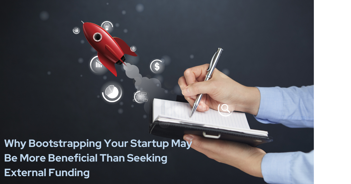 Why Bootstrapping Your Startup May Be More Beneficial Than Seeking External Funding